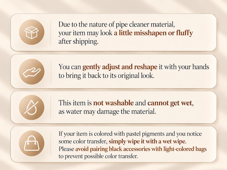 May include: An informational graphic with four horizontal beige panels featuring white icons and brown text. The text provides care instructions for pipe cleaner items, noting they may arrive misshapen, can be reshaped by hand, are not washable, and may experience colour transfer from pastel pigments.