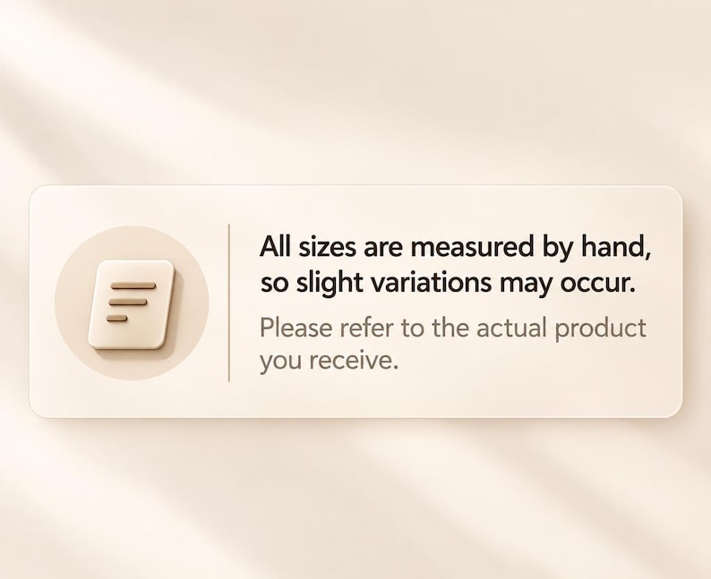 May include: A rectangular beige information card featuring a circular icon with a document symbol on the left. The text reads: All sizes are measured by hand, so slight variations may occur. Please refer to the actual product you receive.