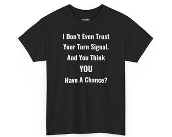 I Dont Even Trust Your Turn Signal T-Shirt | Sarcastic Humor Tee