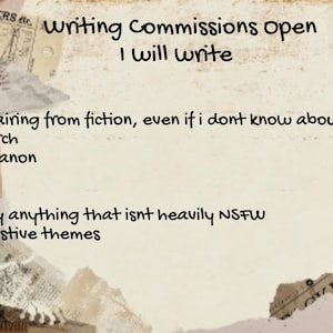 May include: A beige background with torn paper and text that reads "Writing Commissions Open, I will write." The text lists various writing styles, including "sfw's, oc's, crack, gore" and "nearly anything that isn't heavily NSFW."