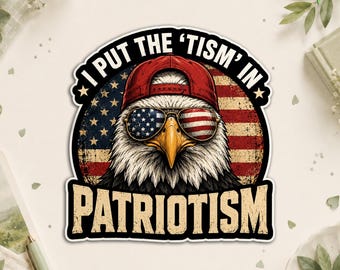I Put The Tism In Patriotism Sticker, Funny Patriotic Eagle USA Flag Independence Day Humor Decal, Fourth of July Gift for Adults for Laptop