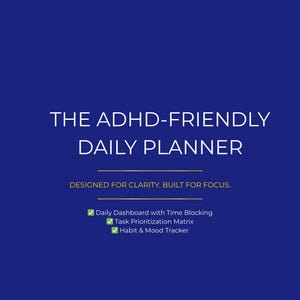 May include: A digital planner with a dark blue background. The text "THE ADHD-FRIENDLY DAILY PLANNER" is displayed in white. Additional text includes "DESIGNED FOR CLARITY. BUILT FOR FOCUS." and a list of features: "Daily Dashboard with Time Blocking", "Task Prioritization Matrix", and "Habit & Mood Tracker."