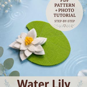 Puede incluir: Un proyecto de manualidades en fieltro de un nenúfar con una flor blanca de centro amarillo sobre una hoja circular verde. La imagen incluye el texto PDF PATTERN + PHOTO TUTORIAL STEP-BY-STEP y el título Water Lily en letras marrones.