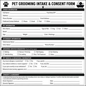 May include: A black and white printed Pet Grooming Intake & Consent Form. The document includes sections for owner information, pet details, veterinary data, requested grooming services, medical and behavioral history, and a formal consent agreement.