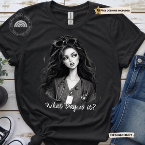May include: A black short-sleeve t-shirt featuring a graphic of a person with long dark hair wearing glasses on their head, a stethoscope, and a scrub top. The text "What Day is it?" is printed in white below the graphic. A "9 FREE DESIGNS INCLUDED" tag is visible.