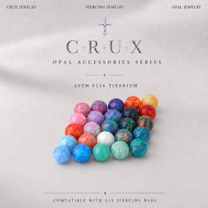 May include: A collection of round, multi-colored opal beads for piercing jewelry. The text reads: CRUX JEWELRY, PIERCING JEWELRY, OPAL JEWELRY, C+R+U+X, OPAL ACCESSORIES SERIES, ASTM F136 TITANIUM, COMPATIBLE WITH ALL PIERCING BARS.