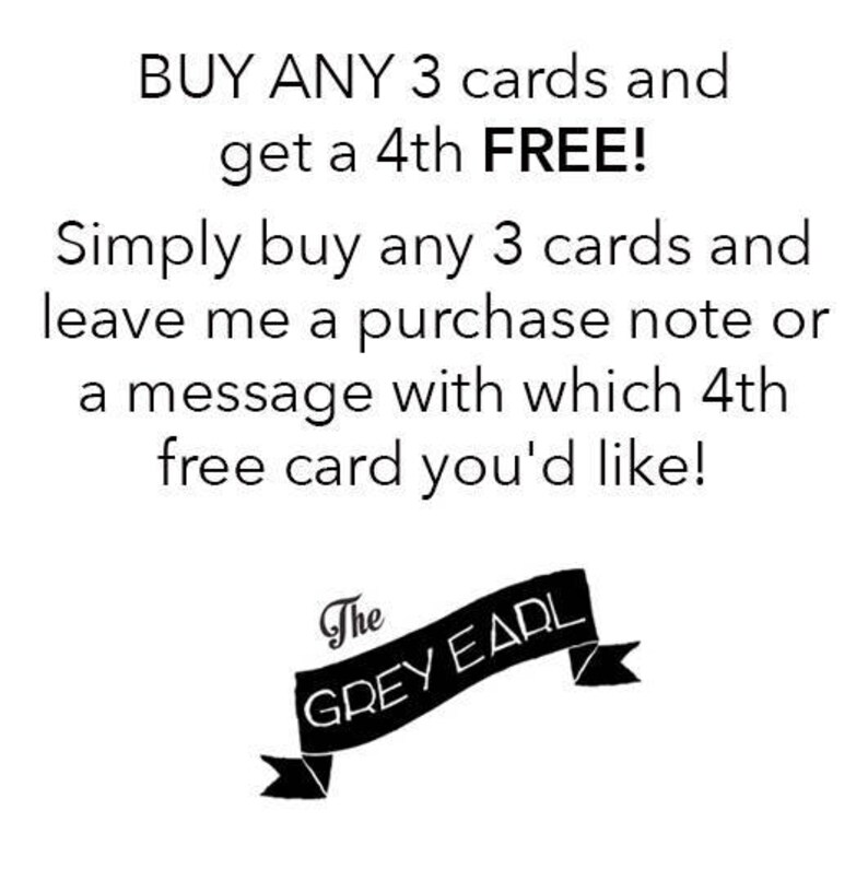 May include: Black and white text on a white background that reads "BUY ANY 3 cards and get a 4th FREE! Simply buy any 3 cards and leave me a purchase note or a message with which 4th free card you'd like! The GREY EARL".