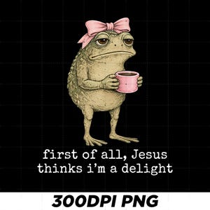 May include: A graphic illustration of a textured, light brown toad wearing a light pink bow on its head and holding a small pink mug. Below the toad, the white text reads: first of all, Jesus thinks i'm a delight. The background is solid black.