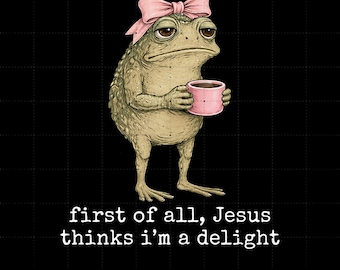 First Of All Jesus Thinks I'm A Delight PNG, Jesus Thinks I'm A Delight Png, Christian Humor Shirt Png, Funny Frog Meme Graphic Tee