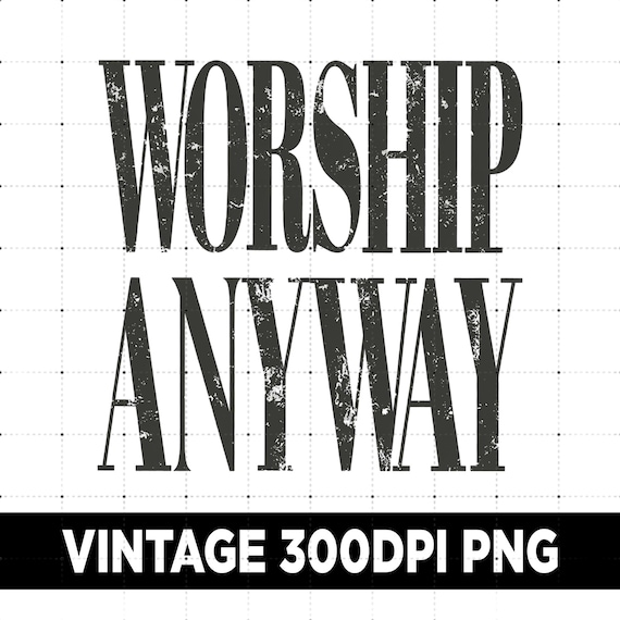 Worship Anyway PNG, Distressed Worship Png, Worship Anyway Shirt PNG, Vintage Religious Shirt Graphic Tee