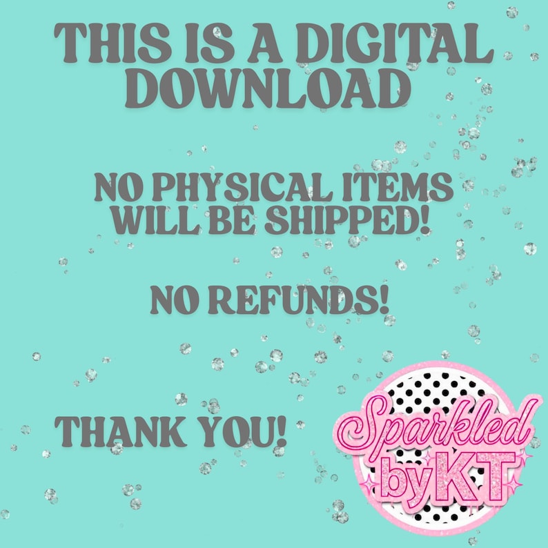 May include: A digital download announcement on a teal background with silver glitter accents. Text includes "THIS IS A DIGITAL DOWNLOAD", "NO PHYSICAL ITEMS WILL BE SHIPPED!", "NO REFUNDS!", and "THANK YOU!". A pink and black logo reads "Sparkled by KT".
