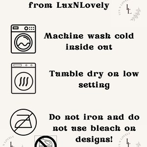 May include: A black and white illustration of washing machine, dryer, and iron with a red slash through it. The text reads "Caring for your purchase from LuxNLovely. Machine wash cold inside out. Tumble dry on low setting. Do not iron and do not use bleach on designs!"