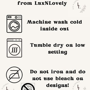 May include: Black and white icons with instructions for caring for a purchase from LuxNLovely. The icons show a washing machine, a dryer, an iron with a line through it, and a bleach bottle with a line through it. The text reads: Machine wash cold inside out, Tumble dry on low setting, Do not iron and do not use bleach on designs!