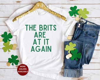 Funny Irish St Patricks Day Shirt, Irish Joke Tshirt, Funny Irish Tshirt, The Brits Are At It Again Tee Shirt Irish Saying Fun, Irish Saying