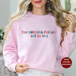 The Horrors persist but so do I, gift best friend, feminist sweatshirt, climate activist sweatshirt, popular right now sweatshirt, funny