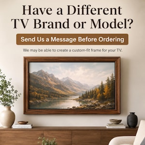 May include: A dark wood television frame surrounding a screen displaying a mountain lake landscape. Text reads: Have a Different TV Brand or Model? Send Us a Message Before Ordering. We may be able to create a custom-fit frame for your TV.
