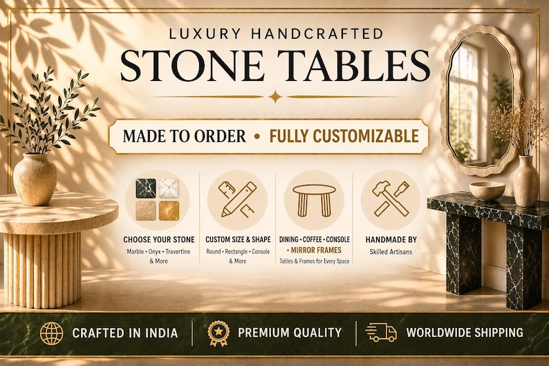 May include: A promotional graphic for luxury handcrafted stone tables featuring text that reads LUXURY HANDCRAFTED STONE TABLES, MADE TO ORDER, FULLY CUSTOMIZABLE, CHOOSE YOUR STONE, CUSTOM SIZE & SHAPE, DINING COFFEE CONSOLE MIRROR FRAMES, and HANDMADE BY Skilled Artisans.