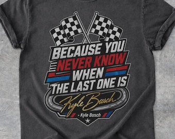 Youth and Adult Comfort Colors Kyle Busch Tribute Shirt, Because You Never Know When The Last One Is, Unisex Cotton, Menswear, Womenswear