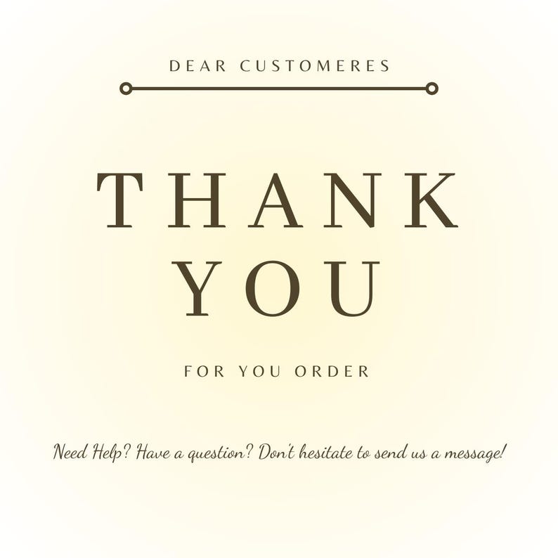 May include: A square graphic with a cream background featuring dark brown text. The top reads DEAR CUSTOMERES with a horizontal line. Below is THANK YOU FOR YOU ORDER in large font. The bottom text reads Need Help? Have a question? Don't hesitate to send us a message!