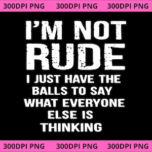 Può includere: Sfondo nero con testo bianco che recita "I'M NOT RUDE, I JUST HAVE THE BALLS TO SAY WHAT EVERYONE ELSE IS THINKING." Il testo è in grassetto e in un carattere usurato.