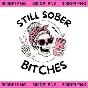 May include: A graphic design featuring a skull with a messy bun, a pink leopard print headband, and pink sunglasses. The skull holds a pink cup with a smiley face and makes a peace sign. The text reads STILL SOBER BITCHES in black lettering.