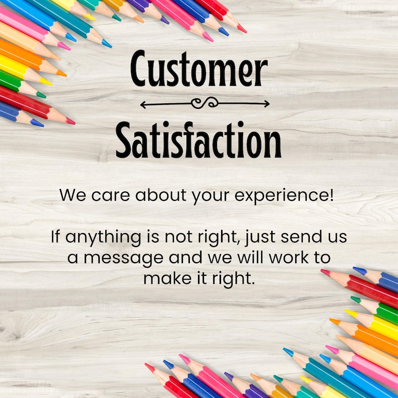 May include: A sign with the text Customer Satisfaction, We care about your experience! If anything is not right, just send us a message and we will work to make it right. The text is surrounded by colorful sharpened pencils on the corners.