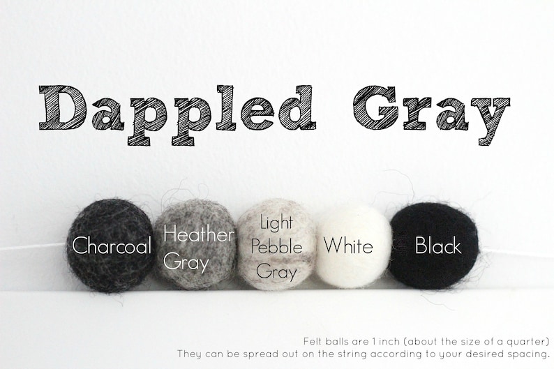 May include: Five felt balls in various shades of gray, white, and black. The balls are labeled "Charcoal", "Heather Gray", "Light Pebble Gray", "White", and "Black". The text "Dappled Gray" is at the top of the image. Felt balls are 1 inch (about the size of a quarter).