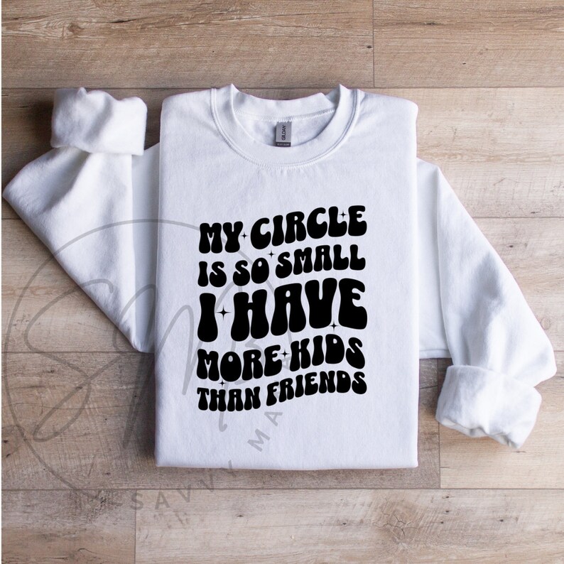 May include: White sweatshirt with black text that reads "My circle is so small I have more kids than friends".