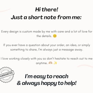 May include: A white informational card with black text that reads: Hi there! Just a short note from me: Every design is custom made by me with care and a lot of love for the details. If you have a question, I am a message away. Satisfaction guarantee seal.