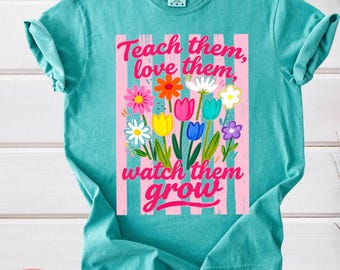 Teach Them Love Them Watch Them Grow Comfort Colors Shirt, Teacher Flower Graphic Tee