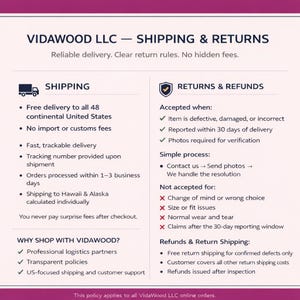 May include: Shipping and returns policy from VidaWood LLC. Details include free delivery to the continental US, no import fees, and fast, trackable delivery. Returns accepted for defective items within 30 days. Refunds issued after inspection.