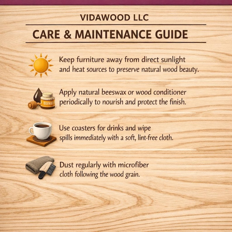May include: A wooden background with the text "VIDAWOOD LLC CARE & MAINTENANCE GUIDE." The guide offers tips to preserve wood furniture, including avoiding sunlight, using beeswax, using coasters, and dusting with a microfiber cloth.
