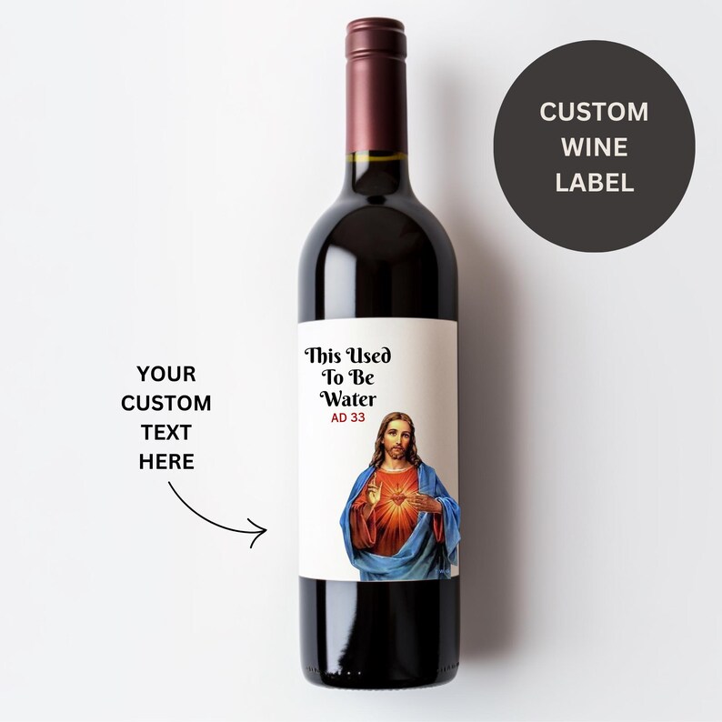 May include: A wine bottle with a custom label. The label features the text "This Used To Be Water AD 33" and an image of Jesus. The bottle has a dark red wine inside and a dark red cap. A black circle with the text "CUSTOM WINE LABEL" is in the background.