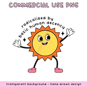Op de afbeelding: Een cartoon zon illustratie met een lachend gezicht, oranje stralen en zwarte ledematen. De zon draagt witte handschoenen en roze schoenen. Tekst luidt "radicalized by basic human decency" en "COMMERCIAL USE PNG".