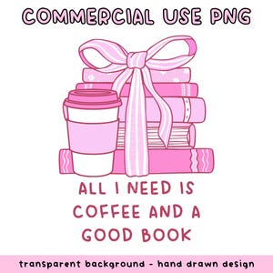 May include: A pink and white illustration featuring a stack of books tied with a large bow, a coffee cup, and the text "ALL I NEED IS COFFEE AND A GOOD BOOK". The words "COMMERCIAL USE PNG" are at the top.