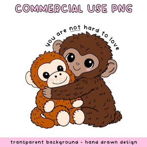 May include: A cartoon image of two monkeys embracing. The bigger monkey is brown, and the smaller monkey is orange. The text above says "you are not hard to love." The image also includes the text "COMMERCIAL USE PNG" and "transparent background - hand drawn design."