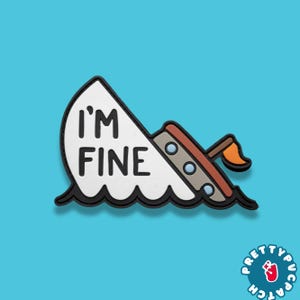 May include: A cartoon-style patch depicting a sinking ship with the words "I'M FINE" in black text on a white background. The ship has brown and gray details, an orange flag, and is surrounded by black waves. The patch is on a blue background.