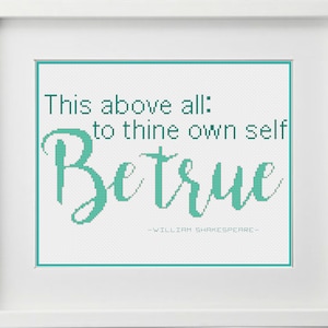 May include: A white framed cross-stitch with teal lettering that reads "This above all: to thine own self Be true -William Shakespeare-"