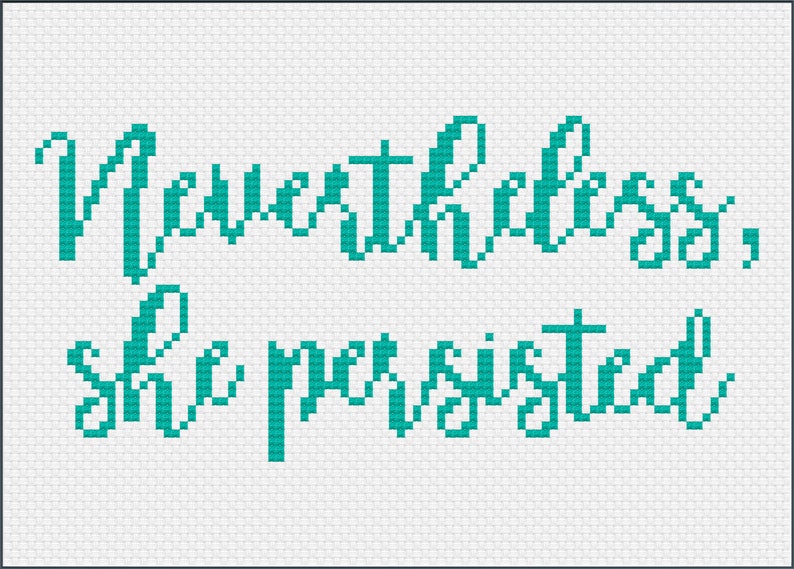 May include: Cross-stitch pattern with teal colored thread on white fabric. The pattern reads "Nevertheless, she persisted."
