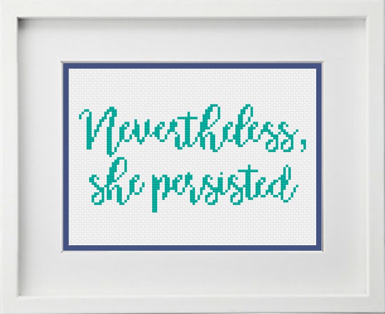 May include: Cross-stitch embroidery with a teal colored thread on white fabric. The text reads "Nevertheless, she persisted."