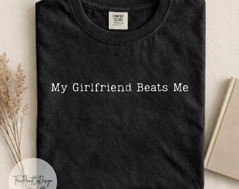 My Girlfriend Beats Me Comfort Colors® Shirt, Funny Boyfriend Shirt, Relationship Humor Shirt, Sarcastic Graphic Shirt, Shirt for Men