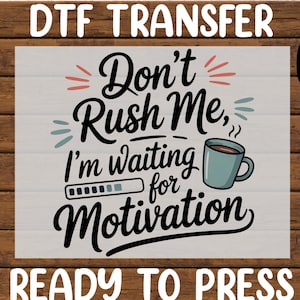 Sarcastic Don't Rush Me Waiting For Motivation DTF Transfer, Coffee Ready To Press