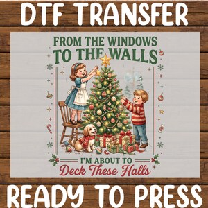 May include: A DTF transfer featuring a vintage-style illustration of a child on a chair decorating a Christmas tree and another child standing nearby. A small dog sits below. Text reads: FROM THE WINDOWS TO THE WALLS I'M ABOUT TO Deck These Halls.