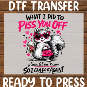 May include: DTF transfer featuring a cartoon squirrel wearing heart-shaped sunglasses, holding a drink and purse. The text reads "WHAT I DID TO PISS YOU OFF" and "SO I CAN DO IT AGAIN!" in pink and black. The words "DTF TRANSFER" and "READY TO PRESS" are also present.