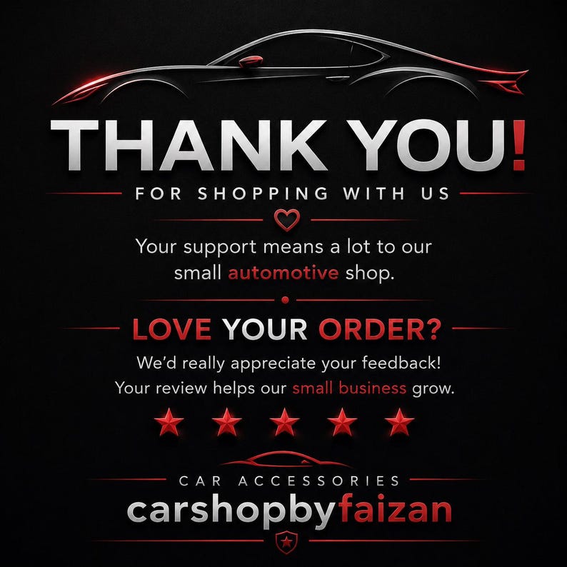 May include: A black graphic card featuring a white and red car silhouette at the top. Text reads: THANK YOU! FOR SHOPPING WITH US, LOVE YOUR ORDER? We'd really appreciate your feedback! Your review helps our small business grow. Five red stars and carshopbyfaizan.