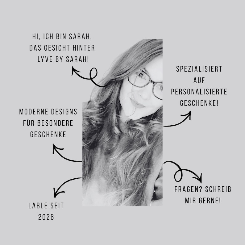 May include: Black and white image featuring a woman with glasses. Text includes "HI, ICH BIN SARAH, DAS GESICHT HINTER LYVE BY SARAH!" and "MODERNE DESIGNS F&Uuml;R BESONDERE GESCHENKE." Additional text states "SPEZIALISIERT AUF PERSONALISIERTE GESCHENKE!" and "FRAGEN? SCHREIB MIR GERNE!" The text "LABLE SEIT 2026" is also present.