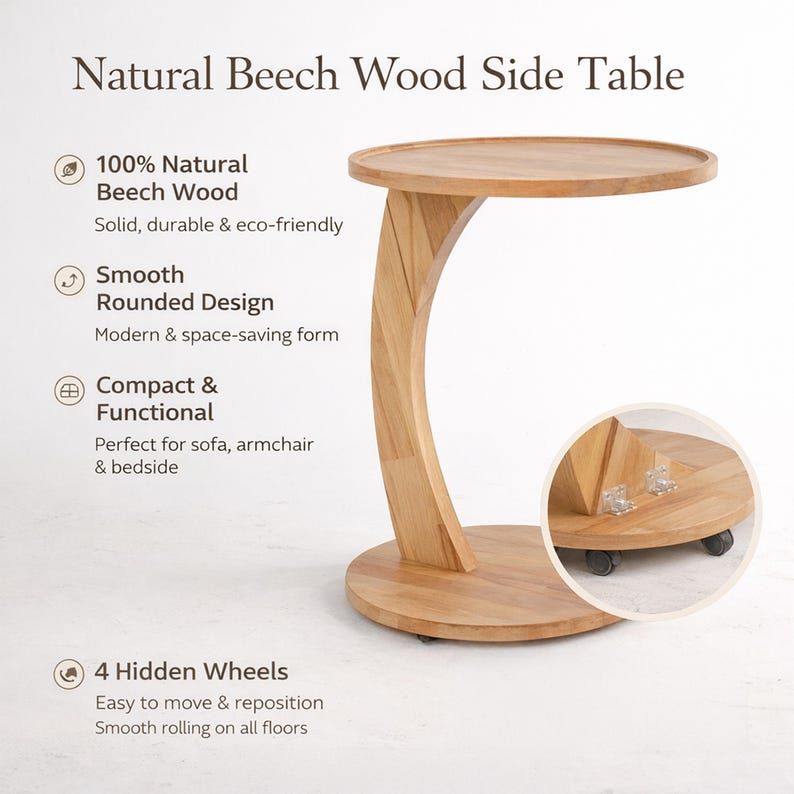 May include: A natural beech wood side table with a smooth, rounded design. The table has a circular top and base, connected by a curved support. It features four hidden wheels for easy movement. The text on the image says "Natural Beech Wood Side Table".