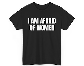 I Am Afraid of Women T-Shirt, Funny Meme T-Shirt, Meme Shirt, Funny Tee, Afraid of Women, Hilarious Shirt, Sarcastic Tee, Funny Saying Shirt
