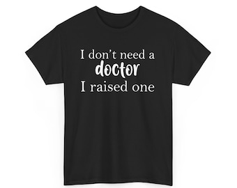 I Don't Need a Doctor I Raised One T-shirt, Doctor Mom Shirt,Doctor Dad Gift,Future Resident Doctor Tee,PhD Graduation Gift,New Doctor Shirt