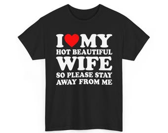 I Love My Hot Beautiful Wife So Please Stay Away From Me Shirt , I Heart My Hot Wife Shirt, Love My Hot Wife, gift for husband T-Shirt